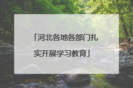 河北各地各部门扎实开展学习教育