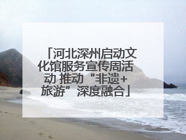 河北深州启动文化馆服务宣传周活动 推动“非遗+旅游”深度融合
