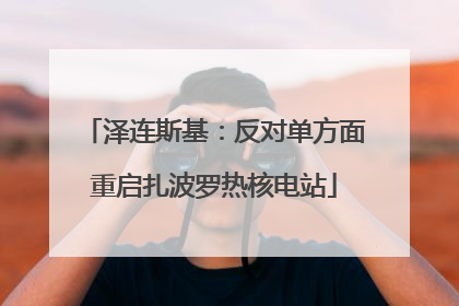 泽连斯基：反对单方面重启扎波罗热核电站