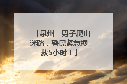 泉州一男子爬山迷路，警民紧急搜救5小时！