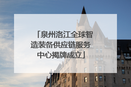 泉州洛江全球智造装备供应链服务中心揭牌成立