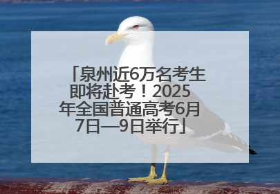 泉州近6万名考生即将赴考！2025年全国普通高考6月7日—9日举行