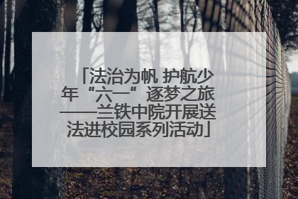 法治为帆 护航少年“六一”逐梦之旅——兰铁中院开展送法进校园系列活动