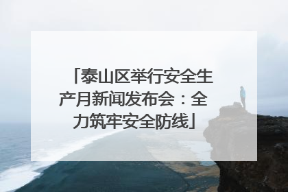 泰山区举行安全生产月新闻发布会：全力筑牢安全防线