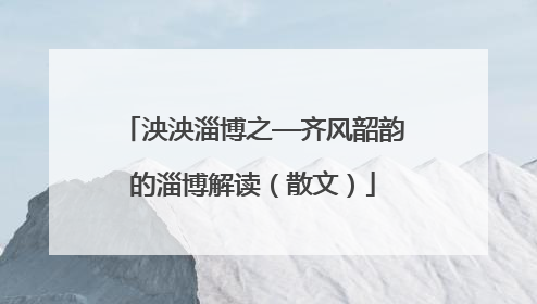 泱泱淄博之—齐风韶韵的淄博解读（散文）