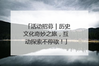活动招募｜历史文化奇妙之旅，互动探索不停歇！