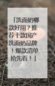 洗面奶哪款好用？推荐十款国产洗面奶品牌！爆款清单抢先看！