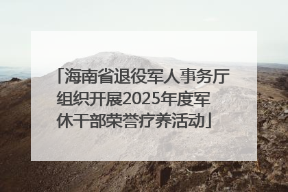 海南省退役军人事务厅组织开展2025年度军休干部荣誉疗养活动