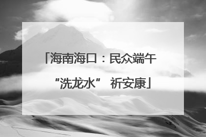 海南海口：民众端午 “洗龙水” 祈安康