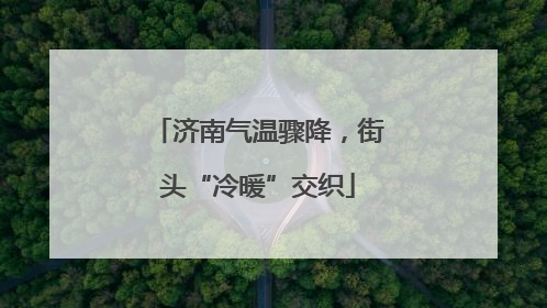 济南气温骤降，街头“冷暖”交织