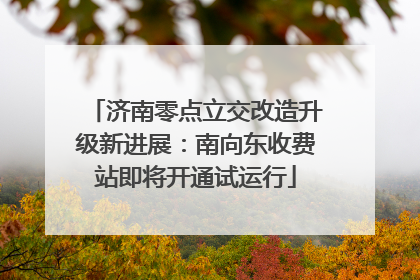 济南零点立交改造升级新进展：南向东收费站即将开通试运行