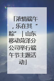 浓情端午，乐在其“粽”｜山东移动菏泽分公司举行端午节主题活动