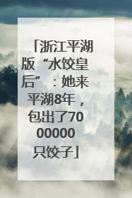 浙江平湖版“水饺皇后”：她来平湖8年，包出了7000000只饺子