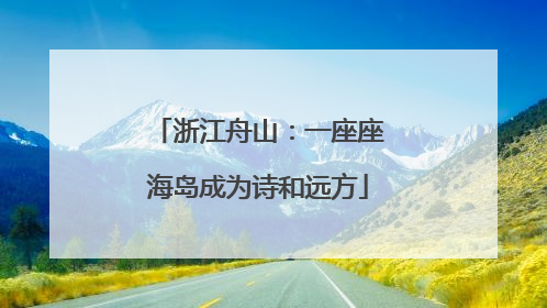 浙江舟山：一座座海岛成为诗和远方