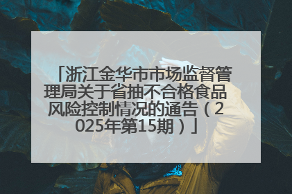 浙江金华市市场监督管理局关于省抽不合格食品风险控制情况的通告（2025年第15期）