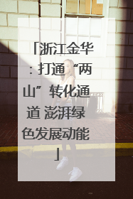 浙江金华：打通“两山”转化通道 澎湃绿色发展动能