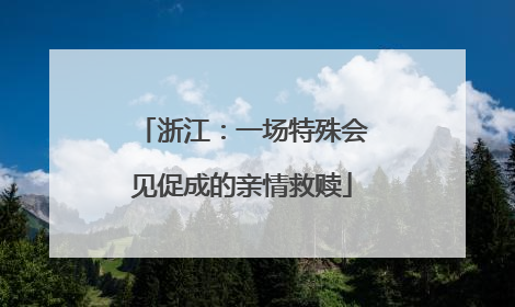 浙江：一场特殊会见促成的亲情救赎