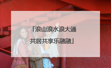 浪山浪水浪大通 共居共享乐融融