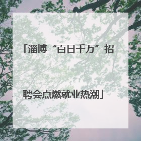 淄博“百日千万”招聘会点燃就业热潮