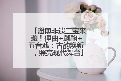 淄博非遗三宝来袭！俚曲+蹴鞠+五音戏：古韵焕新，照亮现代舞台