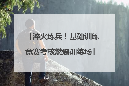 淬火练兵！基础训练竞赛考核燃爆训练场