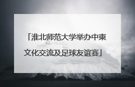 淮北师范大学举办中柬文化交流及足球友谊赛