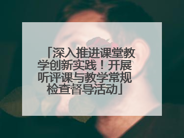深入推进课堂教学创新实践！开展听评课与教学常规检查督导活动