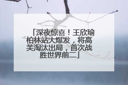 深夜惊喜！王欣瑜柏林站大爆发，将高芙淘汰出局，首次战胜世界前二