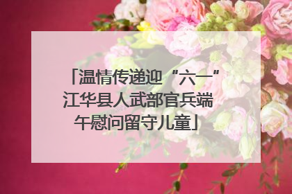 温情传递迎“六一” 江华县人武部官兵端午慰问留守儿童
