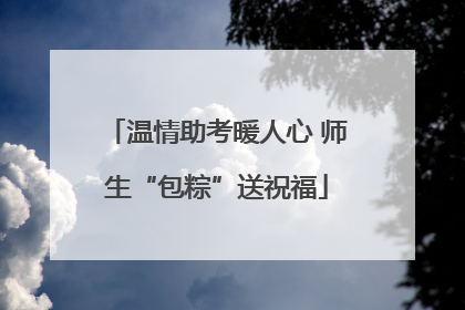 温情助考暖人心 师生“包粽”送祝福