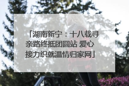 湖南新宁：十八载寻亲路终抵团圆站 爱心接力织就温情归家网