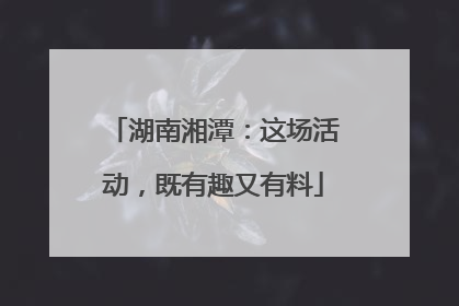 湖南湘潭：这场活动，既有趣又有料