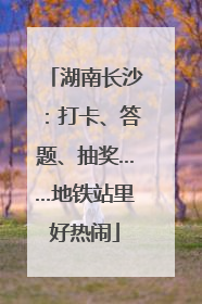 湖南长沙：打卡、答题、抽奖……地铁站里好热闹