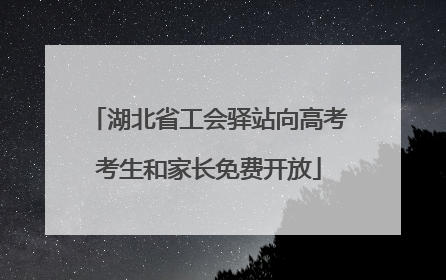 湖北省工会驿站向高考考生和家长免费开放