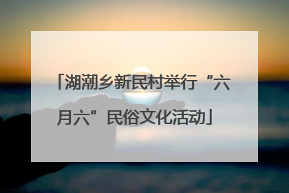 湖潮乡新民村举行“六月六”民俗文化活动