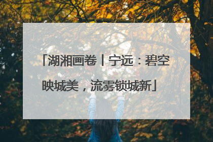 湖湘画卷丨宁远：碧空映城美，流雾锁城新