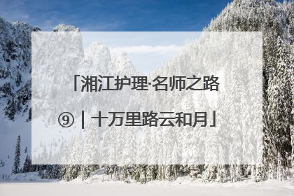 湘江护理·名师之路⑨｜十万里路云和月