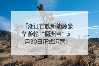 湘江首艘新能源豪华游轮“橘洲号”5月30日正式运营