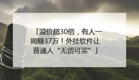溢价超30倍，有人一周赚37万！外挂软件让普通人“无货可买”