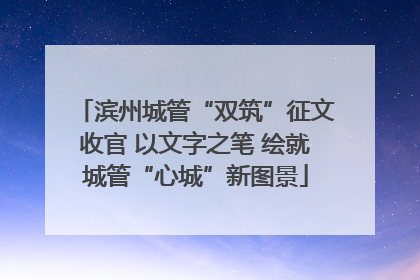 滨州城管“双筑”征文收官 以文字之笔 绘就城管“心城”新图景