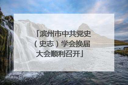 滨州市中共党史（史志）学会换届大会顺利召开