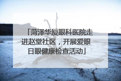 菏泽华厦眼科医院走进赵堂社区，开展爱眼日眼健康检查活动