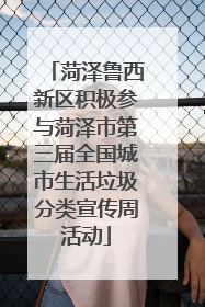 菏泽鲁西新区积极参与菏泽市第三届全国城市生活垃圾分类宣传周活动