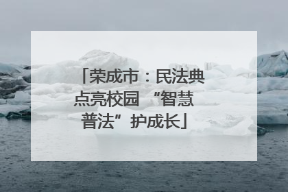 荣成市：民法典点亮校园 “智慧普法”护成长