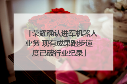 荣耀确认进军机器人业务 现有成果跑步速度已破行业纪录