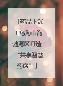 药品下沉！乌海市海勃湾区打造“共享智慧药房”