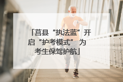 莒县“执法蓝”开启“护考模式” 为考生保驾护航