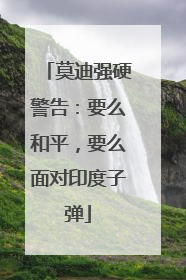 莫迪强硬警告：要么和平，要么面对印度子弹