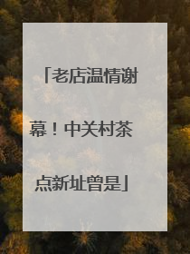 老店温情谢幕！中关村茶点新址曾是