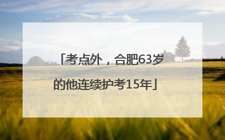 考点外，合肥63岁的他连续护考15年